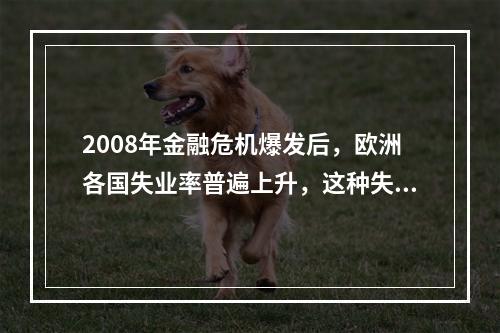 2008年金融危机爆发后，欧洲各国失业率普遍上升，这种失业属