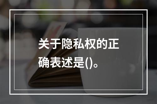 关于隐私权的正确表述是()。