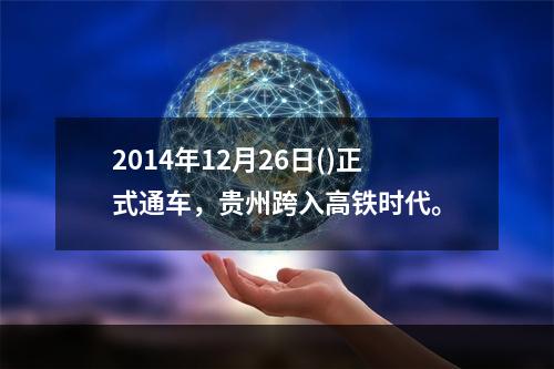 2014年12月26日()正式通车，贵州跨入高铁时代。