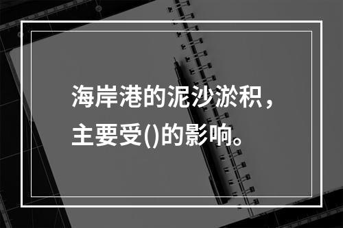 海岸港的泥沙淤积，主要受()的影响。