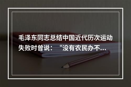 毛泽东同志总结中国近代历次运动失败时曾说：“没有农民办不成大