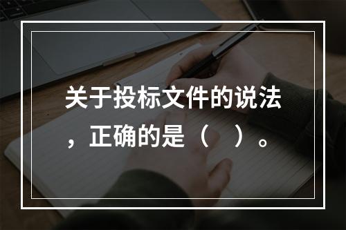 关于投标文件的说法，正确的是（　）。