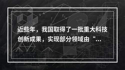 近些年，我国取得了一批重大科技创新成果，实现部分领域由“跟随