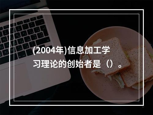 (2004年)信息加工学习理论的创始者是（）。