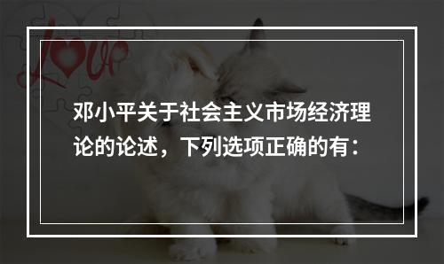 邓小平关于社会主义市场经济理论的论述，下列选项正确的有：