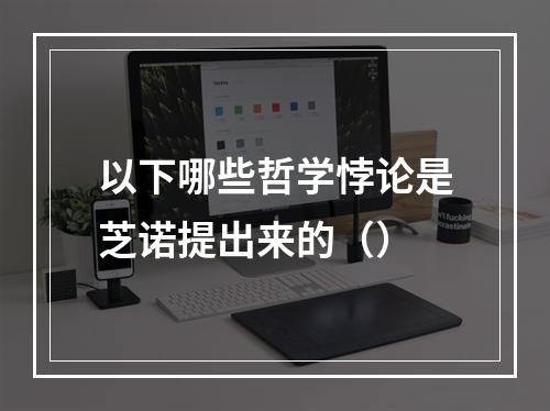 以下哪些哲学悖论是芝诺提出来的（）