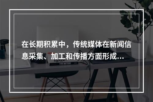 在长期积累中，传统媒体在新闻信息采集、加工和传播方面形成了一