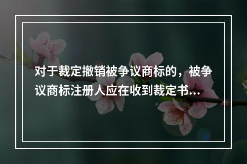 对于裁定撤销被争议商标的，被争议商标注册人应在收到裁定书之日