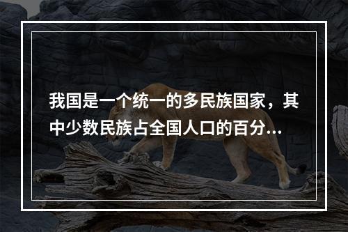 我国是一个统一的多民族国家，其中少数民族占全国人口的百分之八