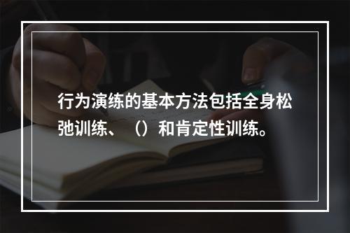 行为演练的基本方法包括全身松弛训练、（）和肯定性训练。