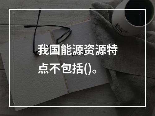 我国能源资源特点不包括()。