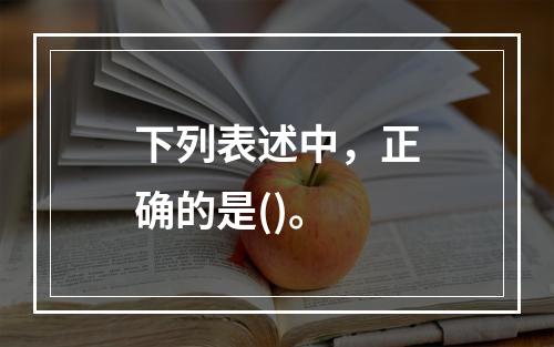 下列表述中，正确的是()。