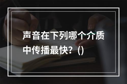 声音在下列哪个介质中传播最快？()