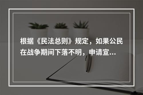 根据《民法总则》规定，如果公民在战争期间下落不明，申请宣告其