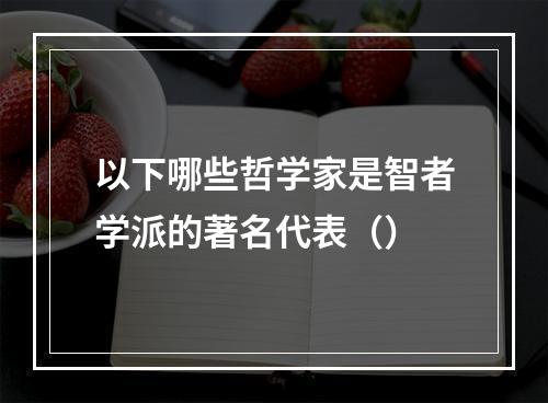 以下哪些哲学家是智者学派的著名代表（）