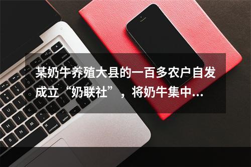 某奶牛养殖大县的一百多农户自发成立“奶联社”，将奶牛集中起来