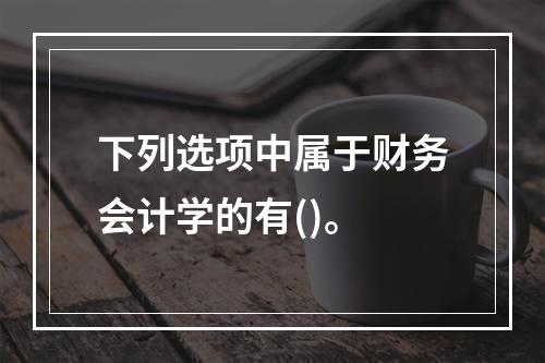 下列选项中属于财务会计学的有()。