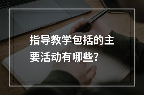 指导教学包括的主要活动有哪些?