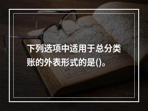 下列选项中适用于总分类账的外表形式的是()。