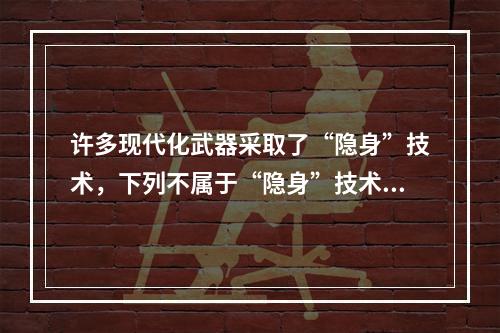 许多现代化武器采取了“隐身”技术，下列不属于“隐身”技术的是