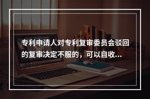 专利申请人对专利复审委员会驳回的复审决定不服的，可以自收到通