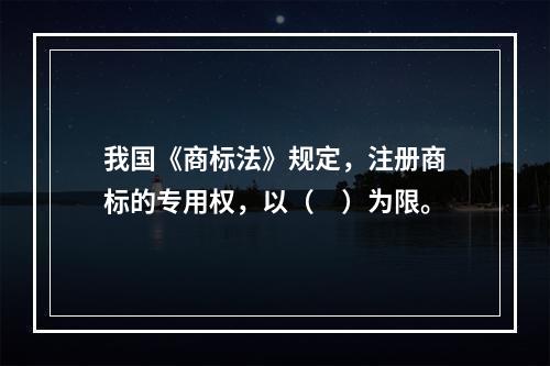 我国《商标法》规定，注册商标的专用权，以（　）为限。