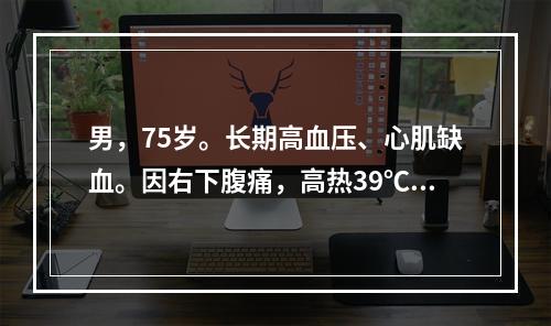 男，75岁。长期高血压、心肌缺血。因右下腹痛，高热39℃8小