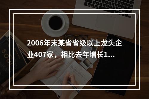 2006年末某省省级以上龙头企业407家，相比去年增长16.