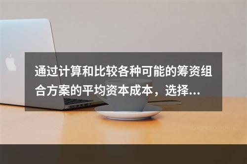 通过计算和比较各种可能的筹资组合方案的平均资本成本，选择平均