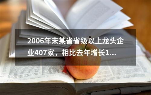 2006年末某省省级以上龙头企业407家，相比去年增长16.