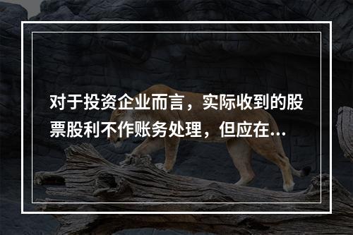 对于投资企业而言，实际收到的股票股利不作账务处理，但应在备查