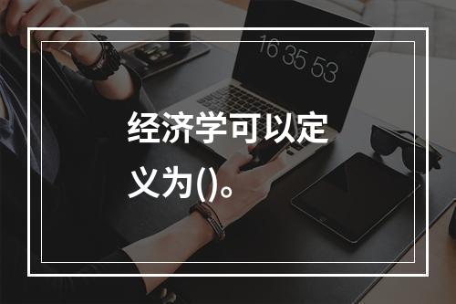 经济学可以定义为()。