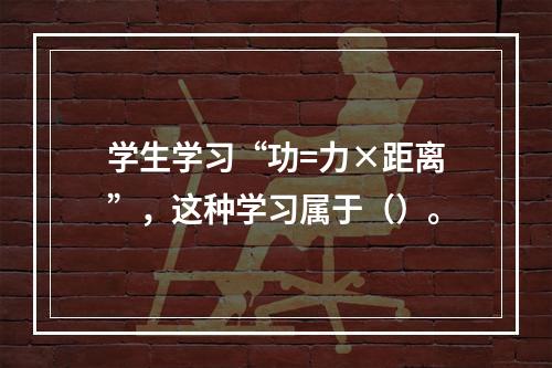 学生学习“功=力×距离”，这种学习属于（）。