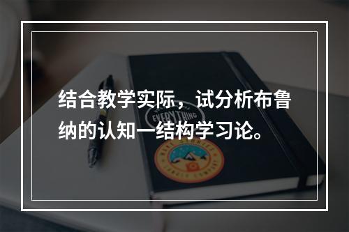 结合教学实际，试分析布鲁纳的认知一结构学习论。