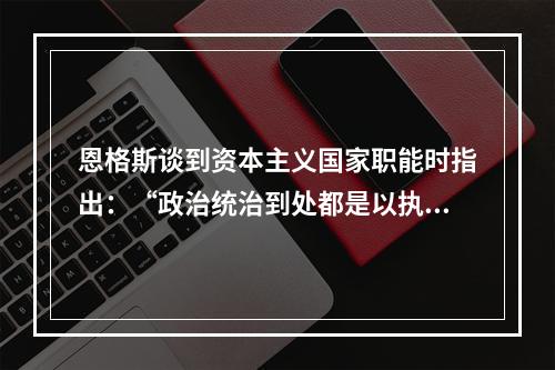 恩格斯谈到资本主义国家职能时指出：“政治统治到处都是以执行某