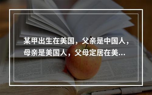 某甲出生在美国，父亲是中国人，母亲是美国人，父母定居在美国。