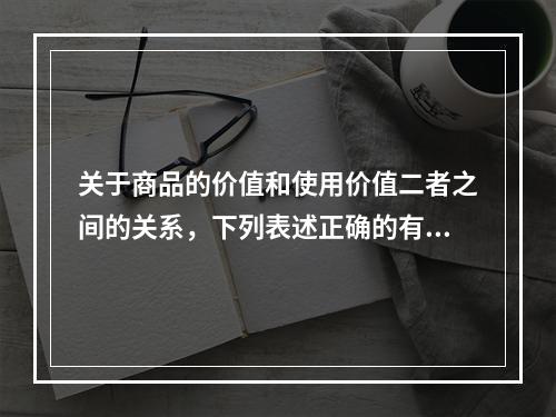 关于商品的价值和使用价值二者之间的关系，下列表述正确的有()