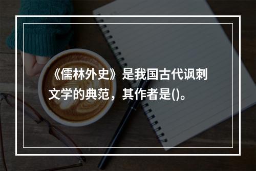 《儒林外史》是我国古代讽刺文学的典范，其作者是()。