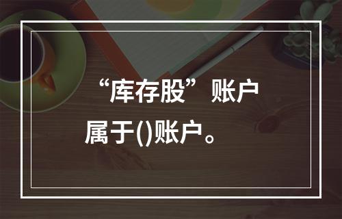 “库存股”账户属于()账户。