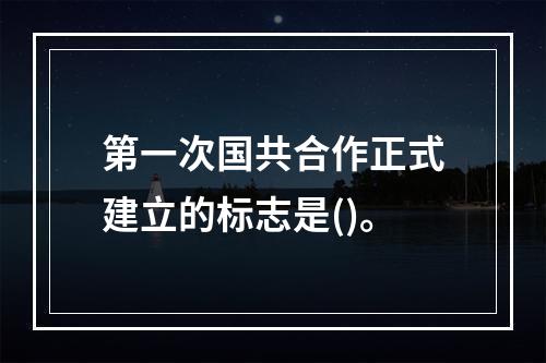 第一次国共合作正式建立的标志是()。