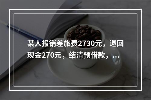 某人报销差旅费2730元，退回现金270元，结清预借款，该笔