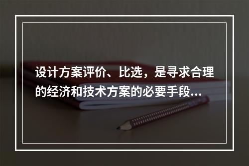 设计方案评价、比选，是寻求合理的经济和技术方案的必要手段，它