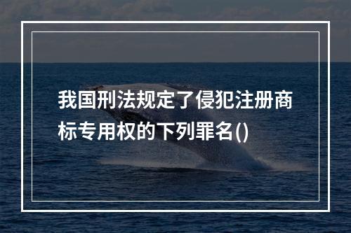 我国刑法规定了侵犯注册商标专用权的下列罪名()