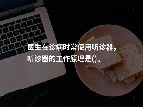 医生在诊病时常使用听诊器，听诊器的工作原理是()。