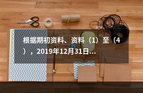 根据期初资料、资料（1）至（4），2019年12月31日甲企