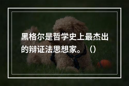 黑格尔是哲学史上最杰出的辩证法思想家。（）