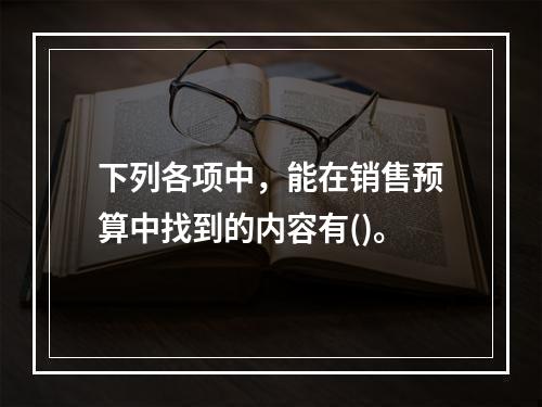 下列各项中，能在销售预算中找到的内容有()。