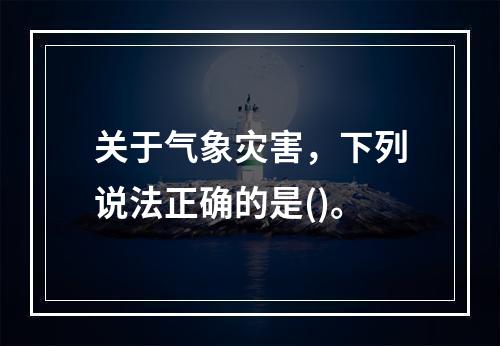 关于气象灾害，下列说法正确的是()。