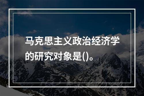 马克思主义政治经济学的研究对象是()。