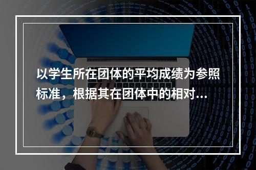 以学生所在团体的平均成绩为参照标准，根据其在团体中的相对位置